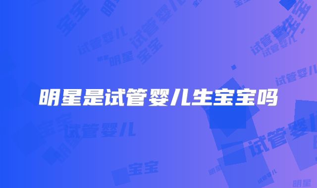 明星是试管婴儿生宝宝吗