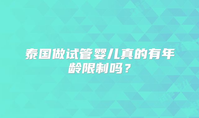 泰国做试管婴儿真的有年龄限制吗？