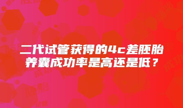 二代试管获得的4c差胚胎养囊成功率是高还是低？