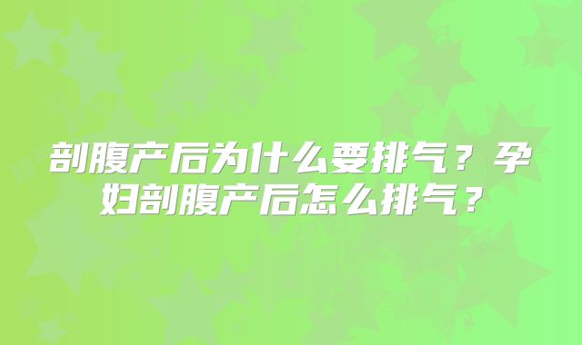 剖腹产后为什么要排气?孕妇剖腹产后怎么排气?