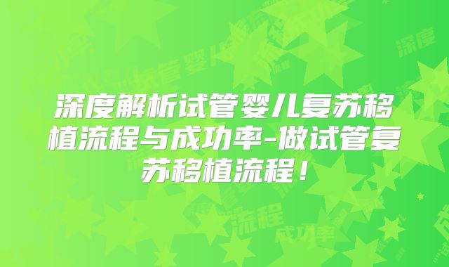 深度解析试管婴儿复苏移植流程与成功率-做试管复苏移植流程！