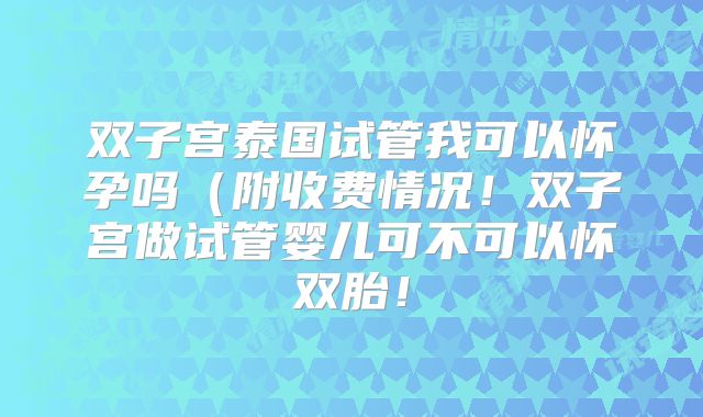 双子宫泰国试管我可以怀孕吗(附收费情况!双子宫做试管婴儿可不可以怀双胎!