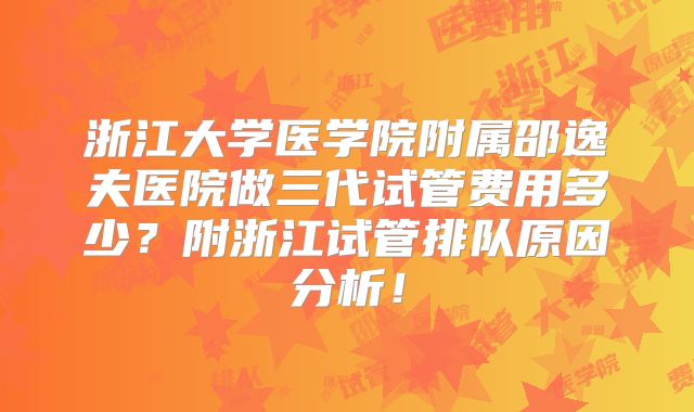 浙江大学医学院附属邵逸夫医院做三代试管费用多少?附浙江试管排队原因分析!