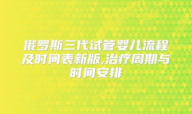 俄罗斯三代试管婴儿流程及时间表新版,治疗周期与时间安排
