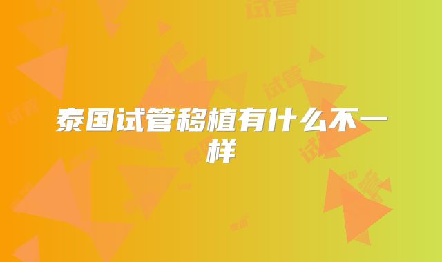 泰国试管移植有什么不一样