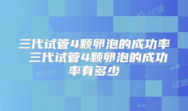 三代试管4颗卵泡的成功率 三代试管4颗卵泡的成功率有多少