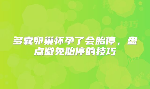 多囊卵巢怀孕了会胎停,盘点避免胎停的技巧