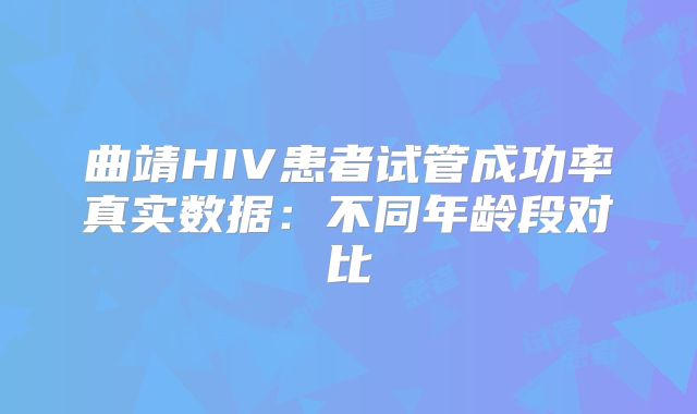 曲靖HIV患者试管成功率真实数据:不同年龄段对比