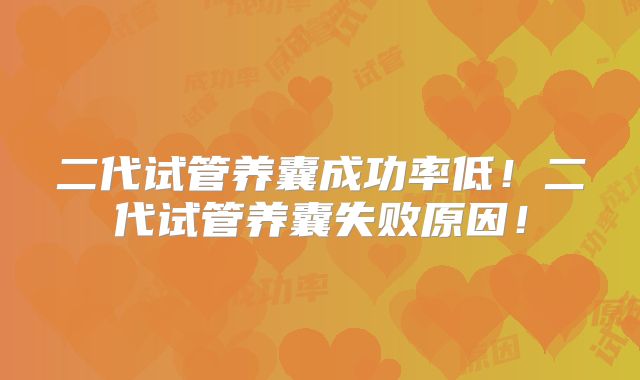 二代试管养囊成功率低!二代试管养囊失败原因!