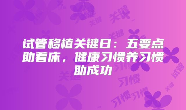 试管移植关键日：五要点助着床，健康习惯养习惯助成功