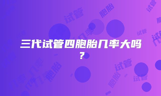 三代试管四胞胎几率大吗？