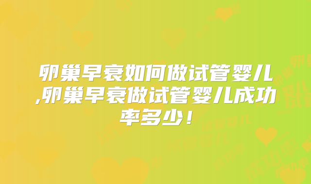 卵巢早衰如何做试管婴儿,卵巢早衰做试管婴儿成功率多少！