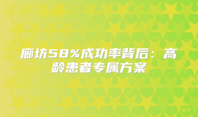 廊坊58%成功率背后：高龄患者专属方案