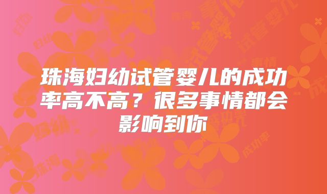 珠海妇幼试管婴儿的成功率高不高？很多事情都会影响到你