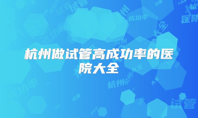 杭州做试管高成功率的医院大全