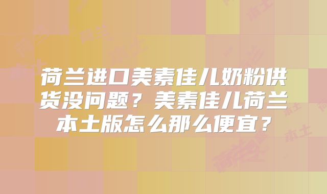 荷兰进口美素佳儿奶粉供货没问题?美素佳儿荷兰本土版怎么那么便宜?