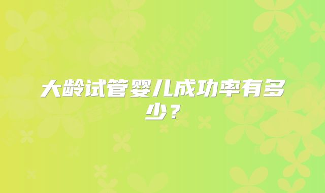 大龄试管婴儿成功率有多少？