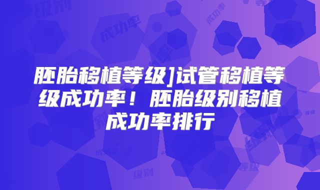 胚胎移植等级]试管移植等级成功率！胚胎级别移植成功率排行