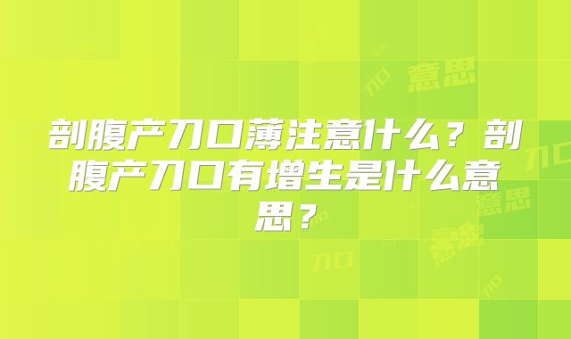 剖腹产刀口薄注意什么?剖腹产刀口有增生是什么意思?