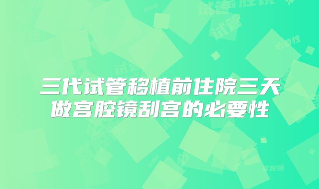 三代试管移植前住院三天做宫腔镜刮宫的必要性