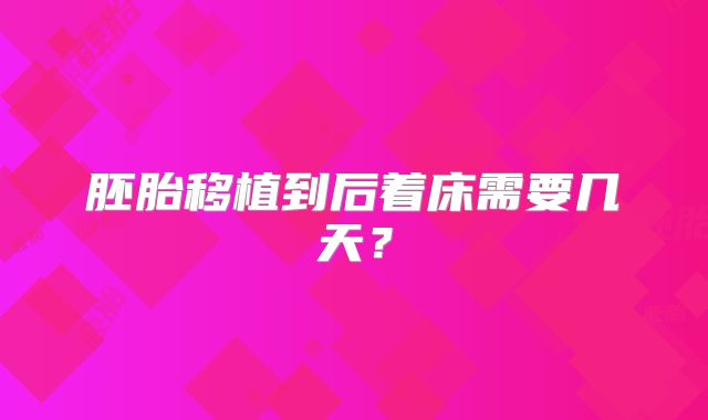 胚胎移植到后着床需要几天？