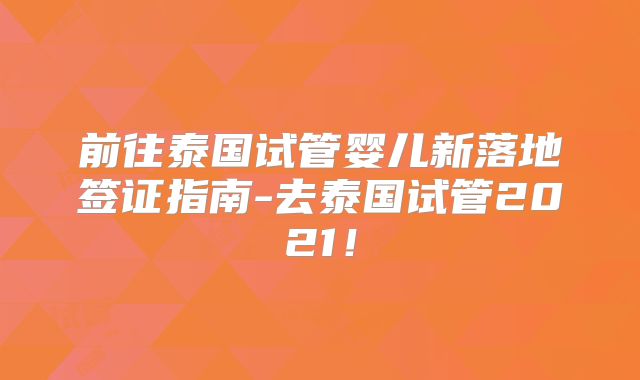 前往泰国试管婴儿新落地签证指南-去泰国试管2021!