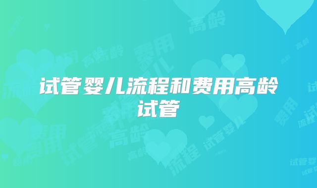 试管婴儿流程和费用高龄试管