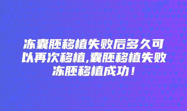 冻囊胚移植失败后多久可以再次移植,囊胚移植失败冻胚移植成功!