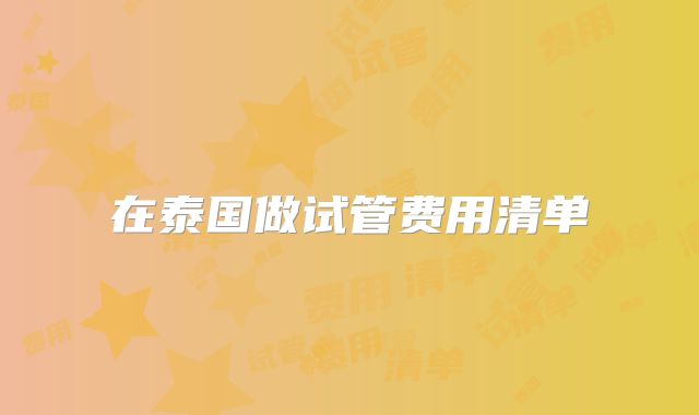 在泰国做试管费用清单