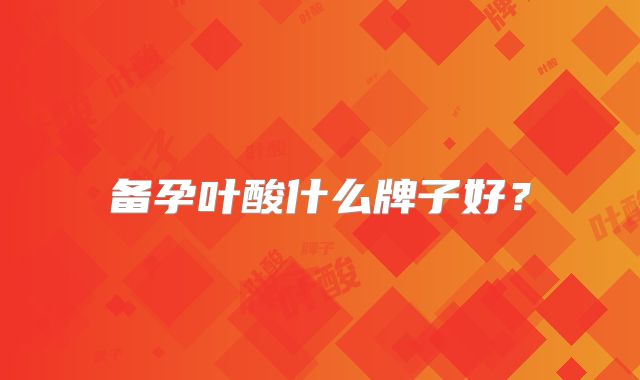 备孕叶酸什么牌子好?