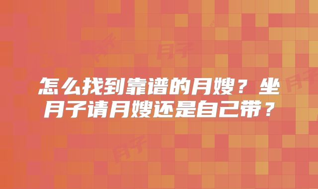 怎么找到靠谱的月嫂?坐月子请月嫂还是自己带?