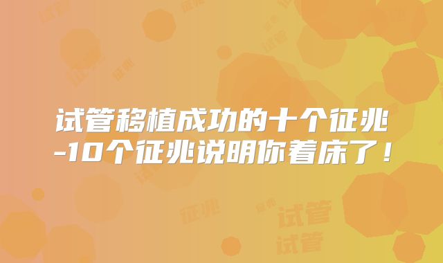 试管移植成功的十个征兆-10个征兆说明你着床了!