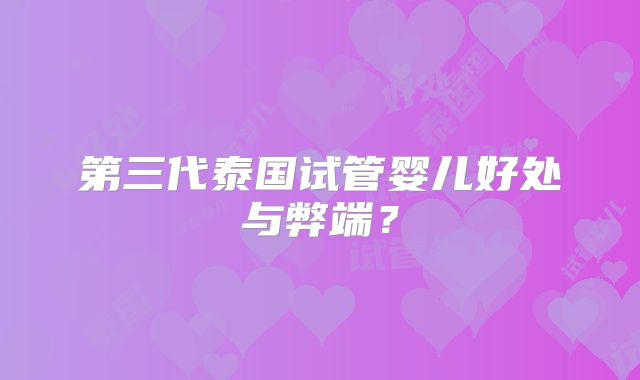 第三代泰国试管婴儿好处与弊端?