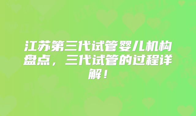 江苏第三代试管婴儿机构盘点，三代试管的过程详解！