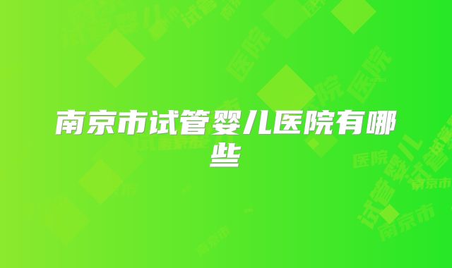 南京市试管婴儿医院有哪些