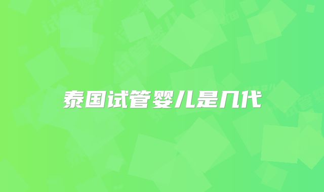 泰国试管婴儿是几代