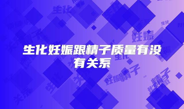生化妊娠跟精子质量有没有关系