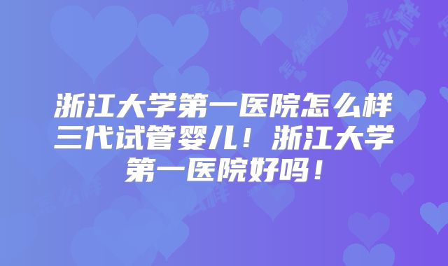 浙江大学第一医院怎么样三代试管婴儿!浙江大学第一医院好吗!