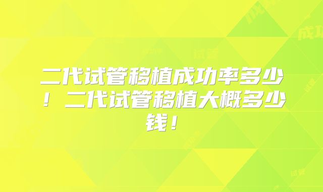 二代试管移植成功率多少！二代试管移植大概多少钱！