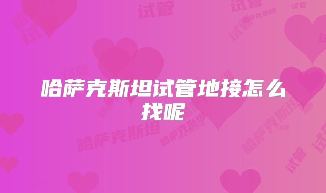 哈萨克斯坦试管地接怎么找呢