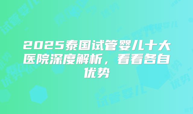 2025泰国试管婴儿十大医院深度解析，看看各自优势