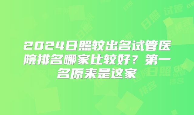 2024日照较出名试管医院排名哪家比较好?第一名原来是这家