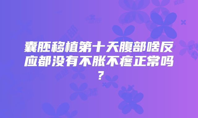 囊胚移植第十天腹部啥反应都没有不胀不疼正常吗？