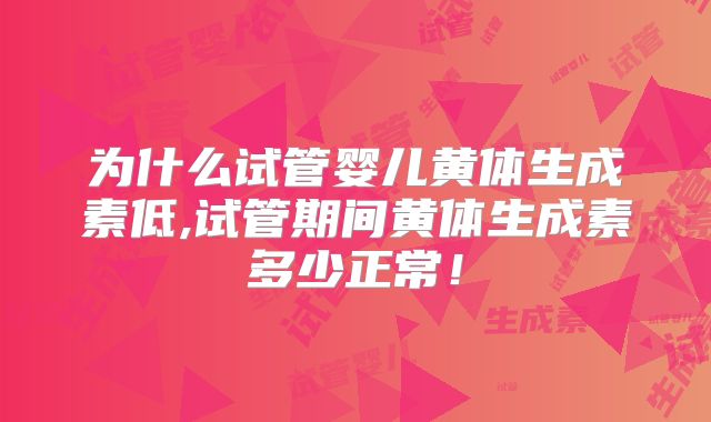 为什么试管婴儿黄体生成素低,试管期间黄体生成素多少正常！
