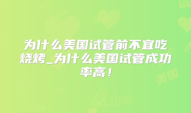 为什么美国试管前不宜吃烧烤_为什么美国试管成功率高！