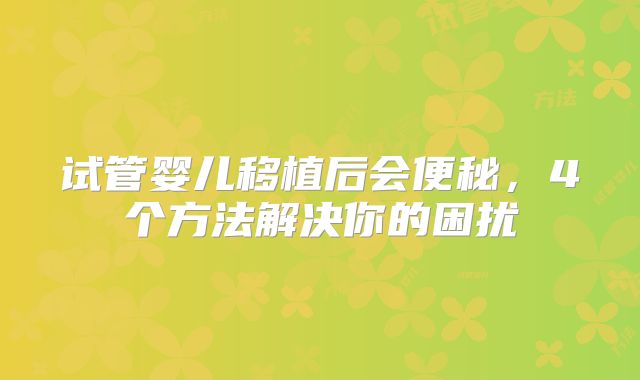 试管婴儿移植后会便秘，4个方法解决你的困扰