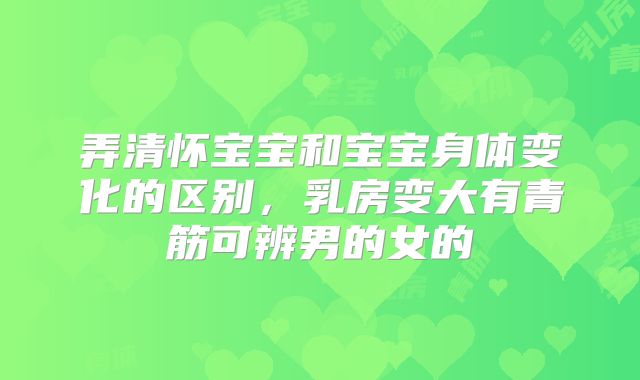 弄清怀宝宝和宝宝身体变化的区别，乳房变大有青筋可辨男的女的