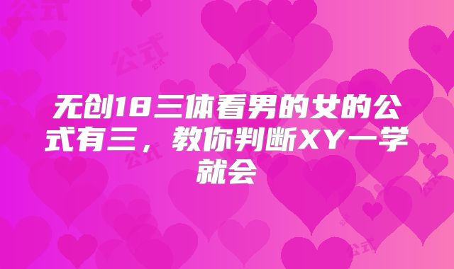 无创18三体看男的女的公式有三，教你判断XY一学就会