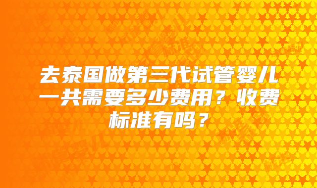 去泰国做第三代试管婴儿一共需要多少费用?收费标准有吗?