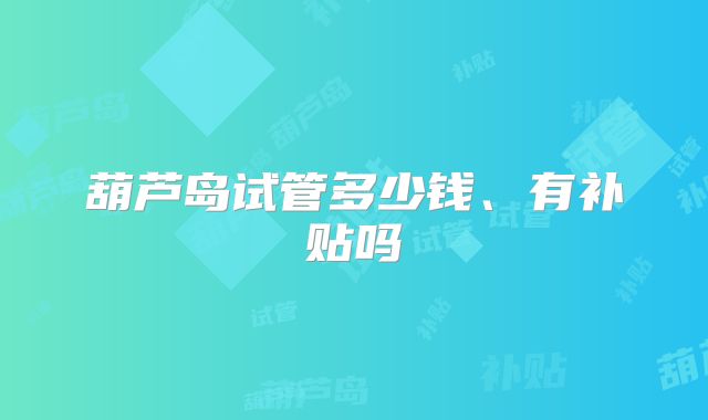 葫芦岛试管多少钱、有补贴吗